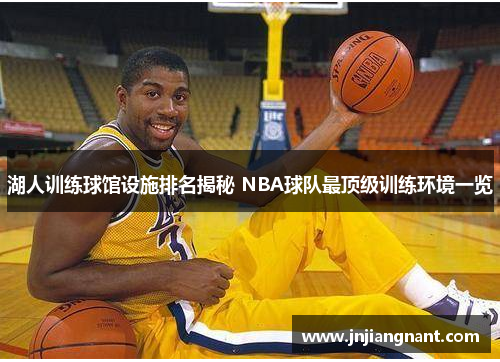 湖人训练球馆设施排名揭秘 NBA球队最顶级训练环境一览